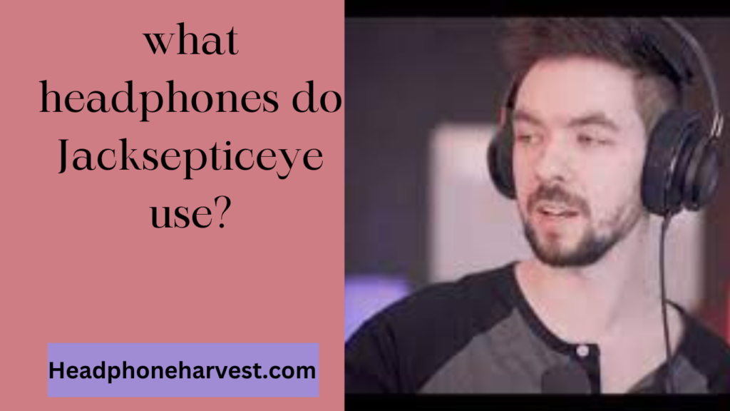 what headphones do Jacksepticeye use in 2024 Head Phone Harvest