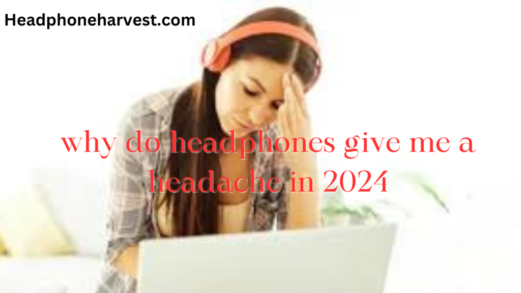 why do headphones give me a headache in 2024?