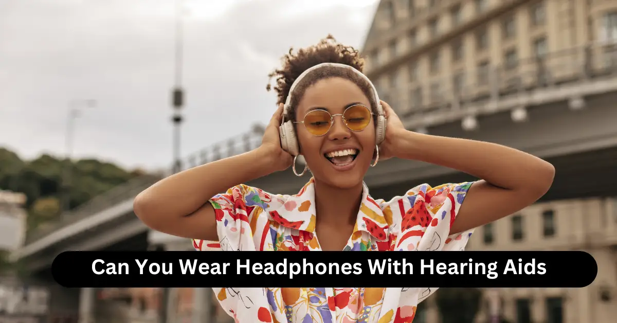 Can You Wear Headphones With Hearing Aids