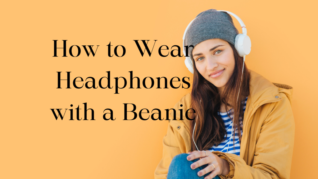 How to Wear Headphones with a Beanie