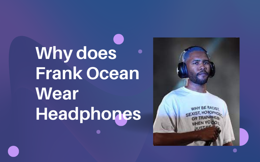 Why does Frank Ocean Wear Headphones