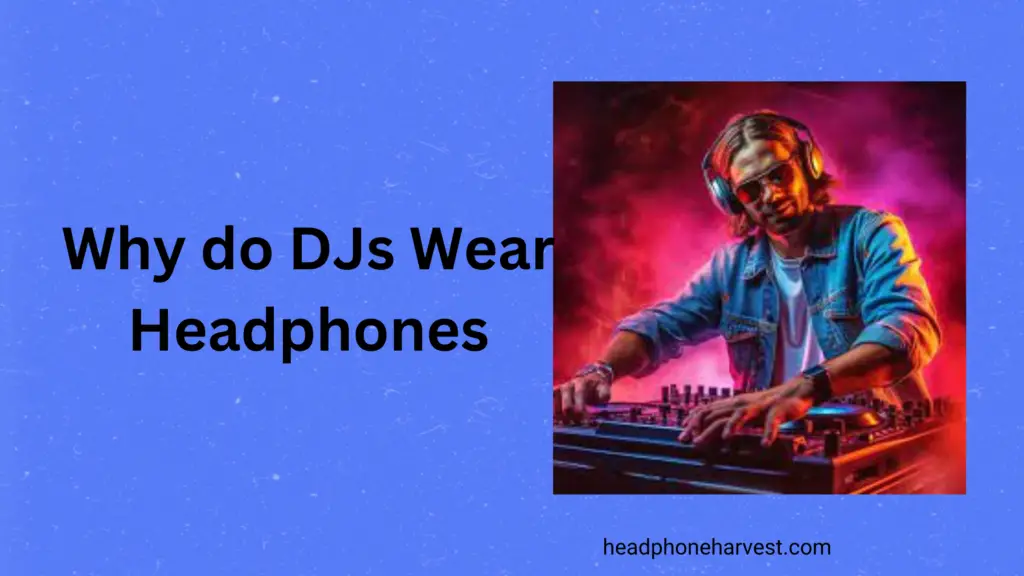 Why do DJs Wear Headphones