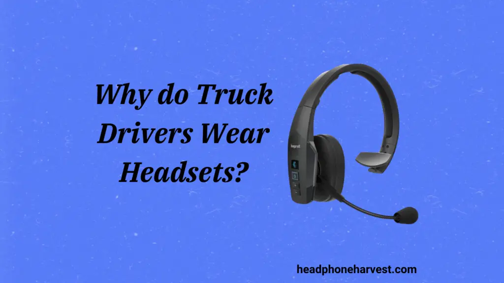 Why do Truck Drivers Wear Headsets