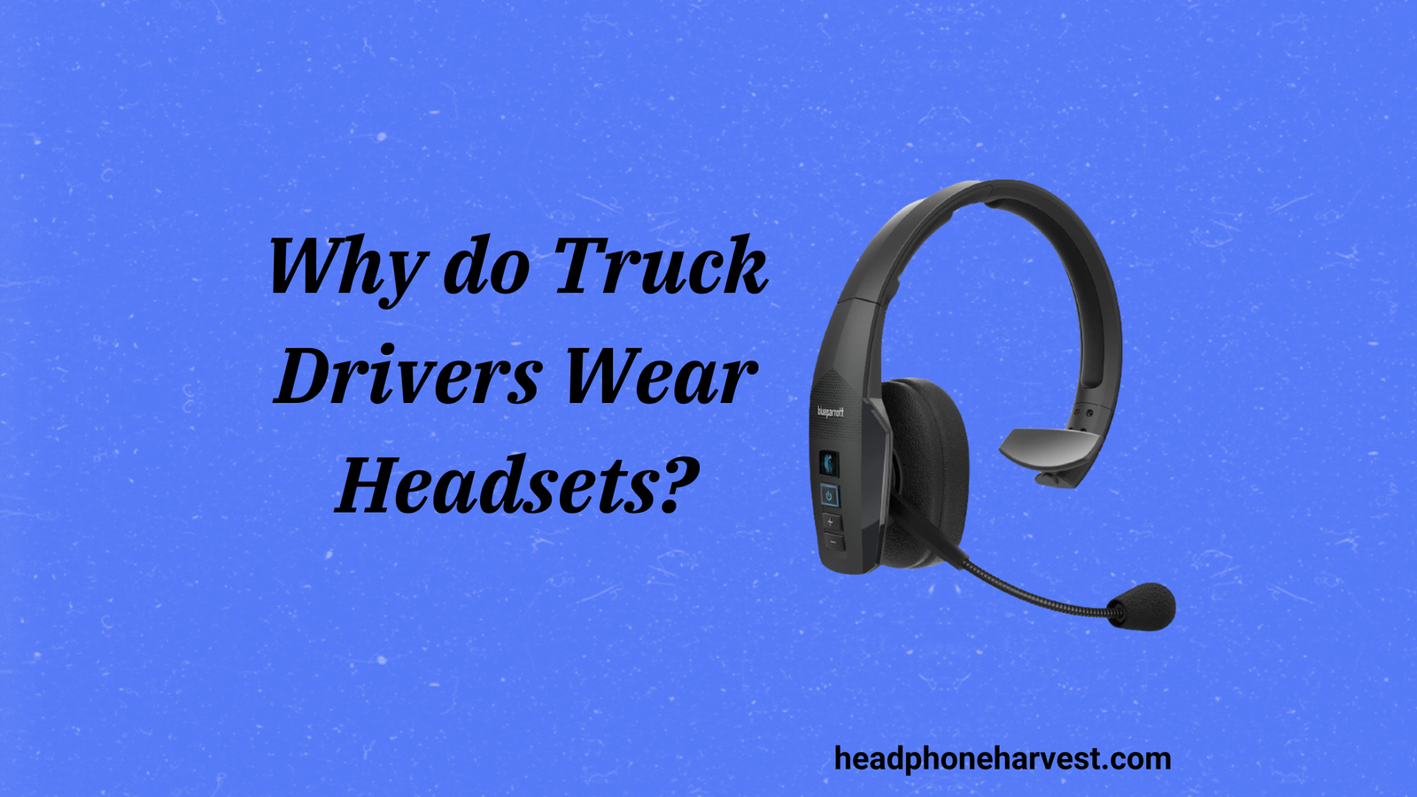 Why do Truck Drivers Wear Headsets